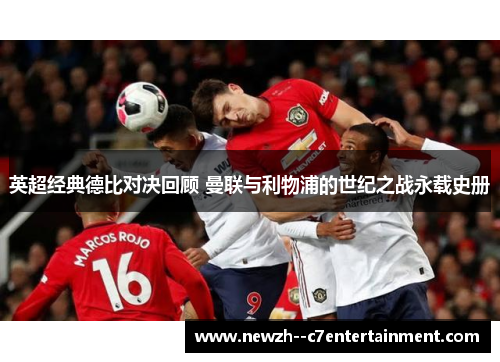 英超经典德比对决回顾 曼联与利物浦的世纪之战永载史册