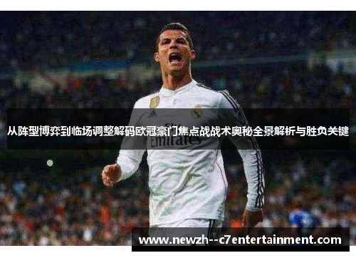 从阵型博弈到临场调整解码欧冠豪门焦点战战术奥秘全景解析与胜负关键
