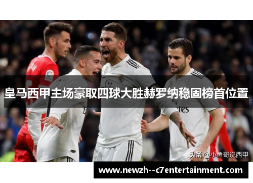 皇马西甲主场豪取四球大胜赫罗纳稳固榜首位置