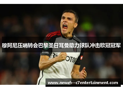 穆阿尼压哨转会巴黎圣日耳曼助力球队冲击欧冠冠军