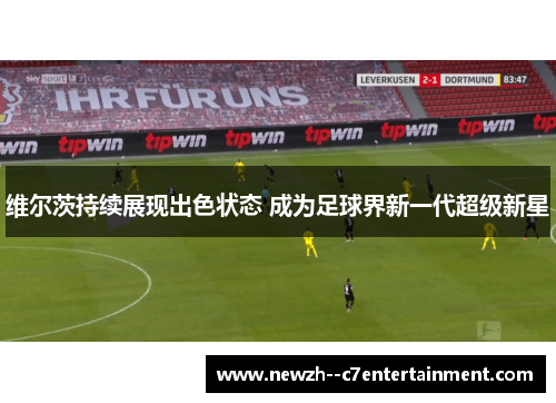 维尔茨持续展现出色状态 成为足球界新一代超级新星