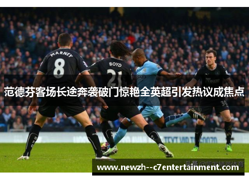 范德芬客场长途奔袭破门惊艳全英超引发热议成焦点