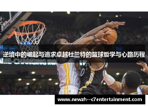 逆境中的崛起与追求卓越杜兰特的篮球哲学与心路历程